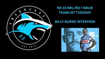 SHARKCAST: RD 24 NRL/RD 7 NRLW TEAMLIST TUESDAY PLUS BILLY BURNS INTERVIEW