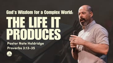 God's Wisdom for a Complex World: The Life it Produces (Proverbs 3:13-35)