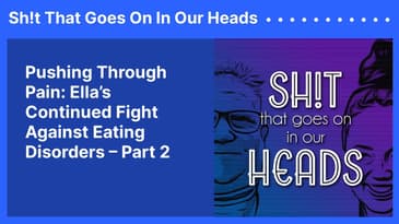 Pushing Through Pain: Ella’s Continued Fight Against Eating Disorders – Part 2 | Sh!t That Goes...