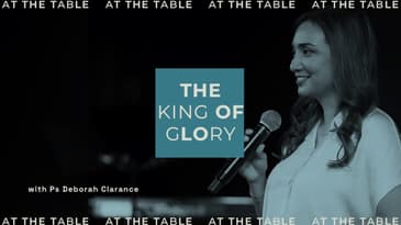 At The Table: The King Of Glory (with Ps Deborah Clarance)