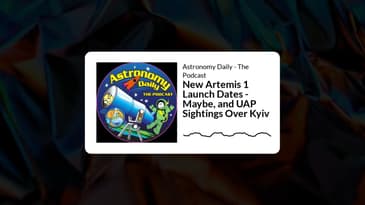 Astronomy Daily - The Podcast - New Artemis 1 Launch Dates - Maybe, and UAP Sightings Over Kyiv