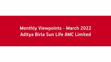 Monthly Viewpoints - March 2022 - Aditya Birla Sun Life AMC Limited