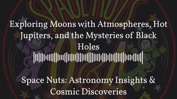 Exploring Moons with Atmospheres, Hot Jupiters, and the Mysteries of Black Holes | Space Nuts:...