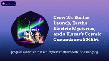 Crew 10's Stellar Launch, Earth's Electric Mysteries, and a Blazar's Cosmic Conundrum: S04E64