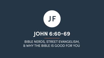 John 6:60-69 - Bible Nerds, Street Evangelism, & Why The Bible Is Good For You