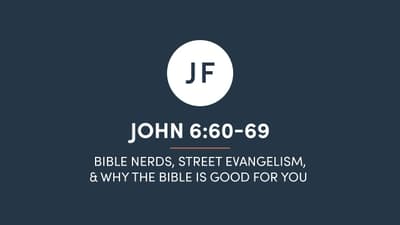 John 6:60-69 - Bible Nerds, Street Evangelism, & Why The Bible Is Good For You
