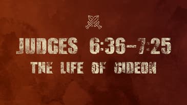 Judges 6:36 - 7:25 -- The Life of Gideon Part 2