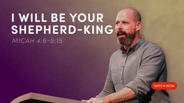 I Will Be Your Shepherd-King - Micah 4:6-5:15