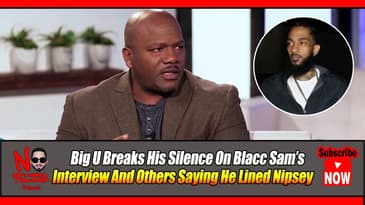 Big U Breaks His Silence On Blacc Sam’s Interview And Others Saying He Lined Nipsey