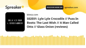 S02E01: Lyle Lyle Crocodile // Puss In Boots: The Last Wish // A Man Called Otto // Glass Onion (rev