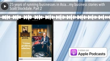 25 years of running businesses in Asia...my business stories with Scott Stockdale. Part 2