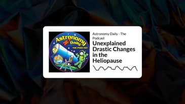 Astronomy Daily - The Podcast - Unexplained Drastic Changes in the Heliopause
