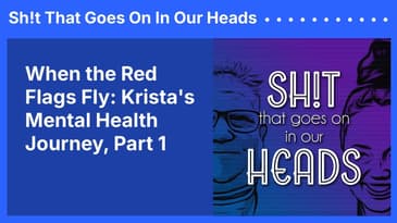 When the Red Flags Fly: Krista's Mental Health Journey, Part 1 | Sh!t That Goes On In Our Heads