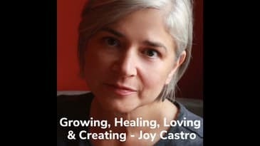 Growing, Healing, Loving  & Creating With Joy Castro
