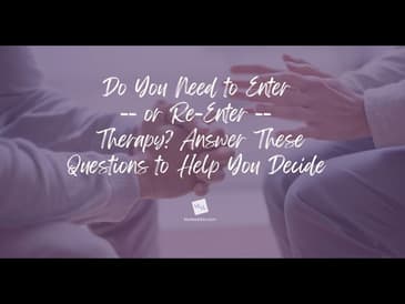 Do You Need to Enter -- or Re-Enter -- Therapy? Answer These Questions to Help You Decide