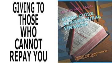 SUPERNATURAL FINANCES: VIDEO STUDY GUIDE SESSION 6: GIVING TO THOSE WHO CANNOT REPAY YOU