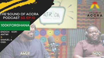 100KFORGHANA x ENOCH KOFI ANTWI & SAMUEL A. OSEI | S3 EP. 10 | THE SOUND OF ACCRA PODCAST