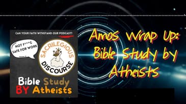 Amos Wrap Up: Bible Study by Atheists | Sacrilegious Discourse - Bible Study for Atheists