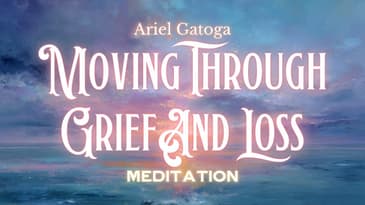Meditation: Support In Moving Through Grief and Loss - Guided Meditation