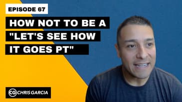 EP067: How NOT To Be A “Let’s See How It Goes PT” | Dr. Chris Garcia