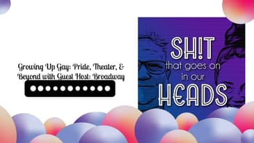Growing Up Gay: Pride, Theater, & Beyond with Guest Host: Broadway | Sh!t That Goes On In Our Heads