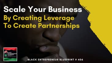 Black Entrepreneur Blueprint 406: Scale Your Business By Creating Leverage To Create Partnerships