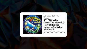 S01E78: Who Owns The Moon? // How Old is the Universe? // What Hit Earth? | Astronomy Daily -...