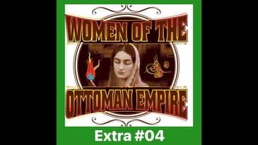 EXTRA 04: Women of the Ottoman Empire - Imperial Harem