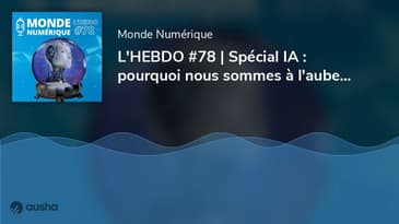 L'HEBDO #78 | Spécial IA : pourquoi nous sommes à l'aube d'une nouvelle révolution technologique