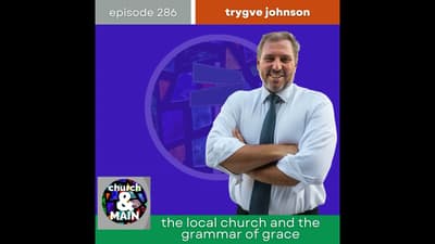 The Local Church and the Grammar of Grace with Trygve Johnson | Episode 286