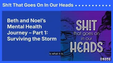 Beth and Noel’s Mental Health Journey – Part 1: Surviving the Storm | Sh!t That Goes On In Our Heads