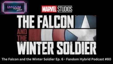 The Falcon and the Winter Solider Episode 6 - Fandom Hybrid Podcast #80
