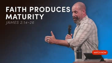 Faith Produces Maturity — James 2:14-26