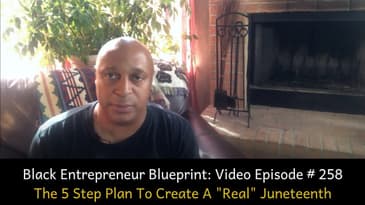 Black Entrepreneur Blueprint: Video Episode # 258  - The 5 Step Plan To Create A "Real" Juneteenth