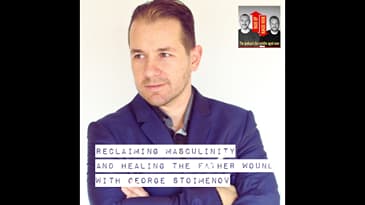 Reclaiming Masculinity and Healing the Father Wound  with George Stoimenov