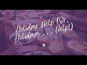 Holiday Help (Or Holidays . . . HELP!)