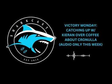 SHARKCAST: VICTORY MONDAY: CATCHING UP WITH KIERAN OVER COFFEE ABOUT CRONULLA (AUDIO ONLY THIS WEEK)
