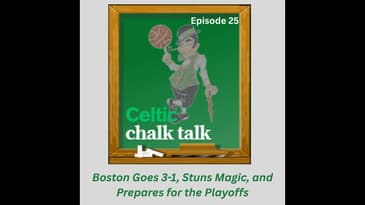 Celtic Chalk Talk: Boston Goes 3-1, Stuns Magic, and Prepares for the Playoffs