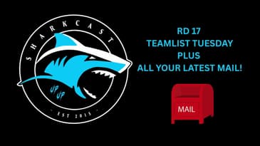 SHARKCAST: RD 17 TEAMLIST TUESDAY, PLUS ALL YOUR LATEST MAIL!