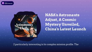 NASA's Astronauts Adjust, A Cosmic Mystery Unveiled, China's Latest Launch