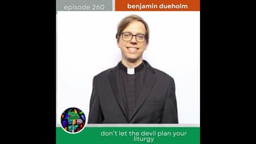 Don't Let the Devil Plan Your Liturgy with Benjamin Dueholm | Episode 260