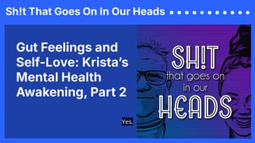Gut Feelings and Self-Love: Krista’s Mental Health Awakening, Part 2 | Sh!t That Goes On In Our...