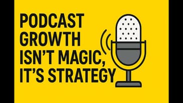 Podcast Growth Isn't Magic, It's Strategy