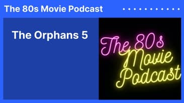 The Orphans 5 | The 80s Movie Podcast