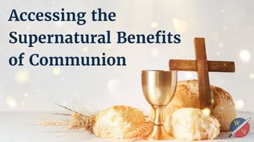 Accessing the Supernatural Benefits of Communion