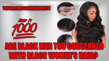 Are Black Men Too Concerned With Black Women's Hair? | Keep It 1000