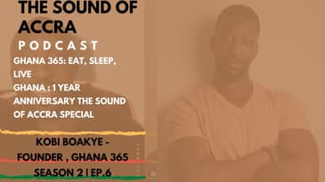 🇬🇭  GHANA 365: EAT, SLEEP, LIVE GHANA | THE SOUND OF ACCRA PODCAST S2 EP.6