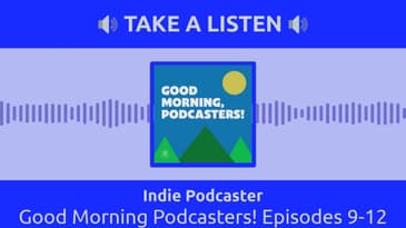 Indie Podcaster - Good Morning Podcasters! Episodes 9-12