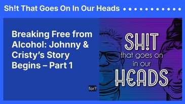 Breaking Free from Alcohol: Johnny & Cristy’s Story Begins – Part 1 | Sh!t That Goes On In Our Heads