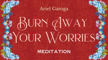 MEDITATION: Burn Away Your Worries - Meditations with Ariel Gatoga